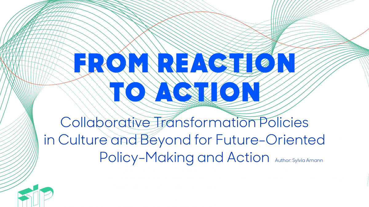 From Reaction to Action – Collaborative Transformation Policies in Culture and Beyond for Future-Oriented Policy-Making and Action through Making.
